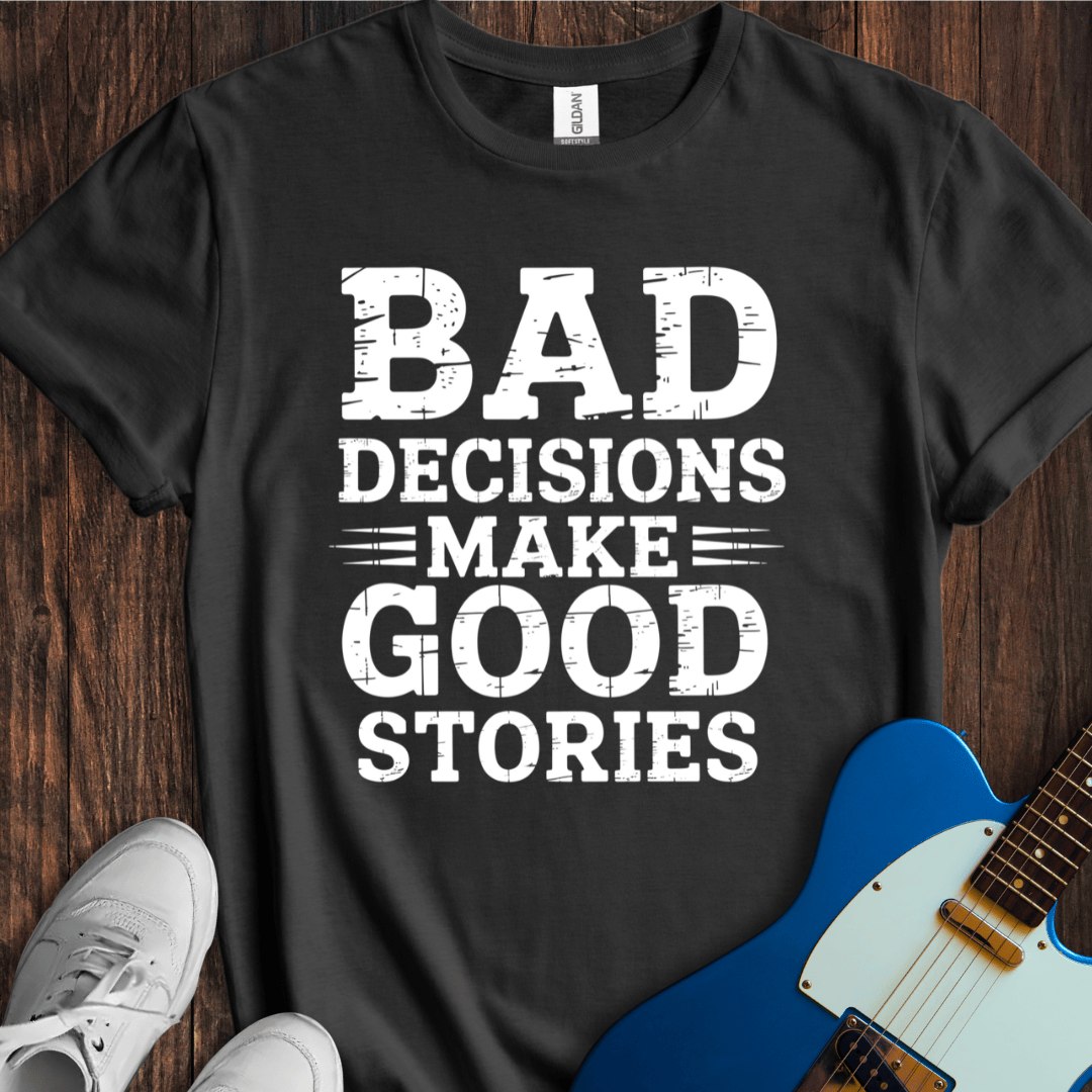 Bad Decisions Make Good Stories T-Shirt