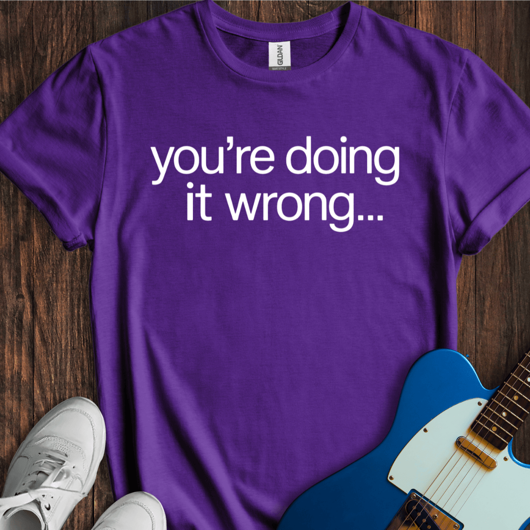 You're Doing It Wrong... T-Shirt