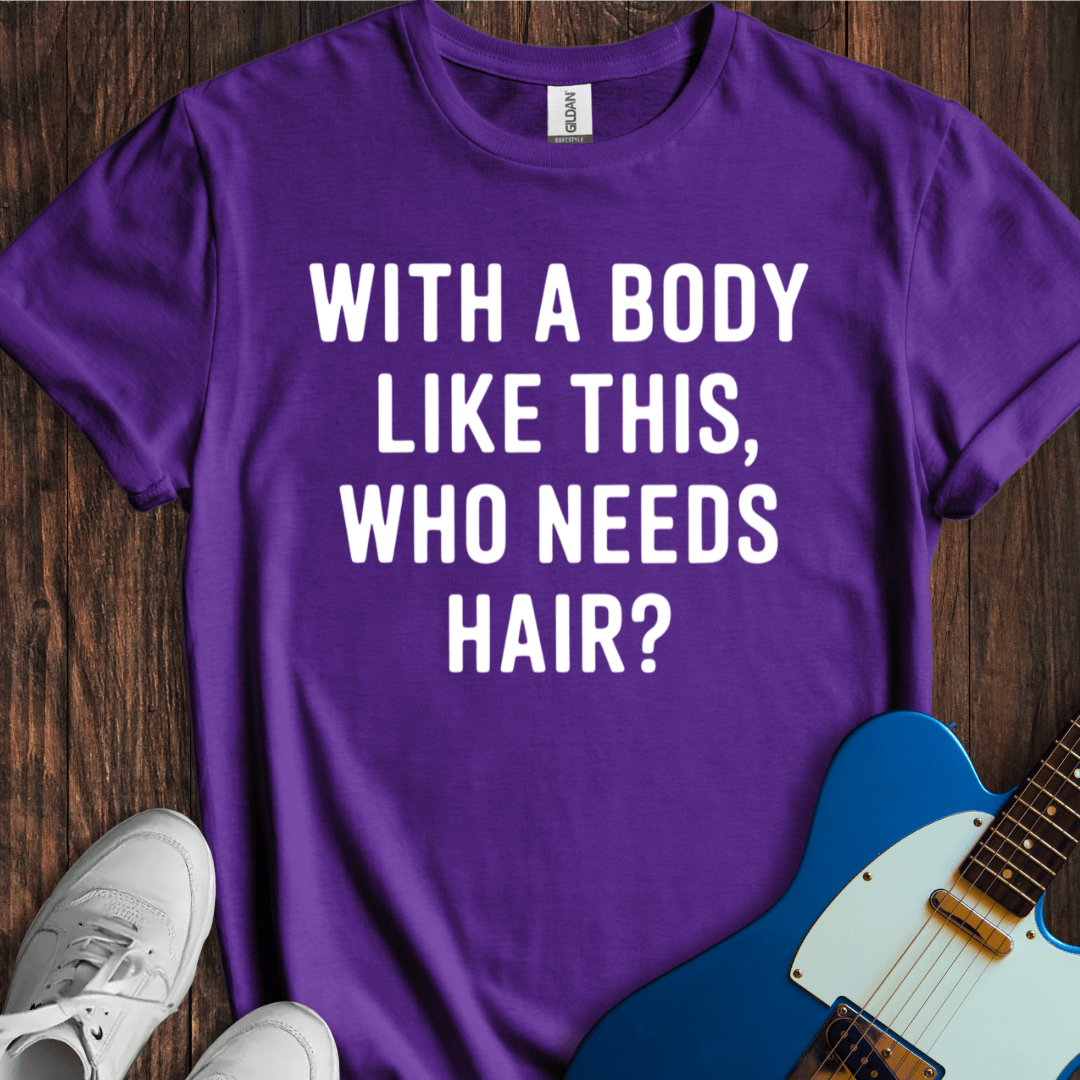 With A Body Like This, Who Needs Hair? T-Shirt