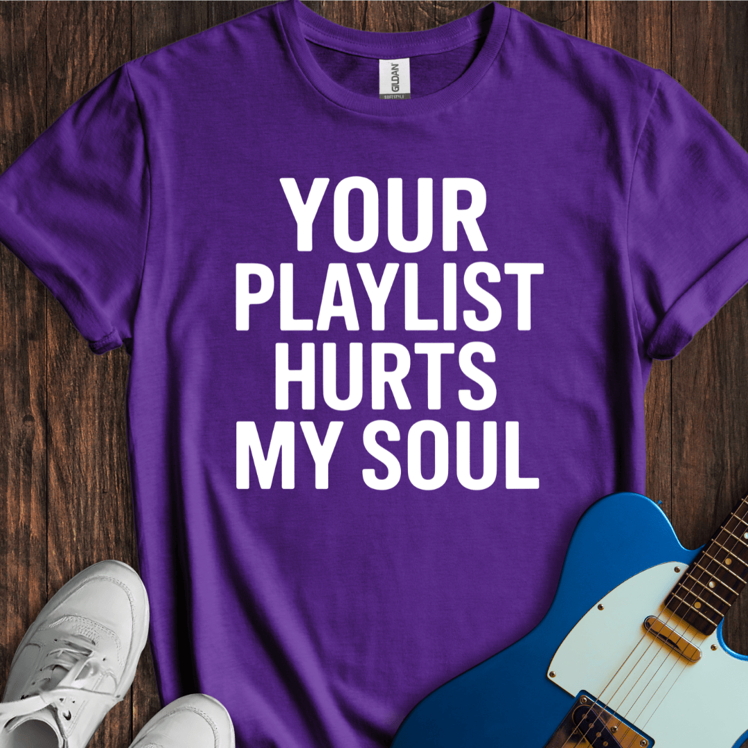 Your Playlist Hurts My Soul T-Shirt