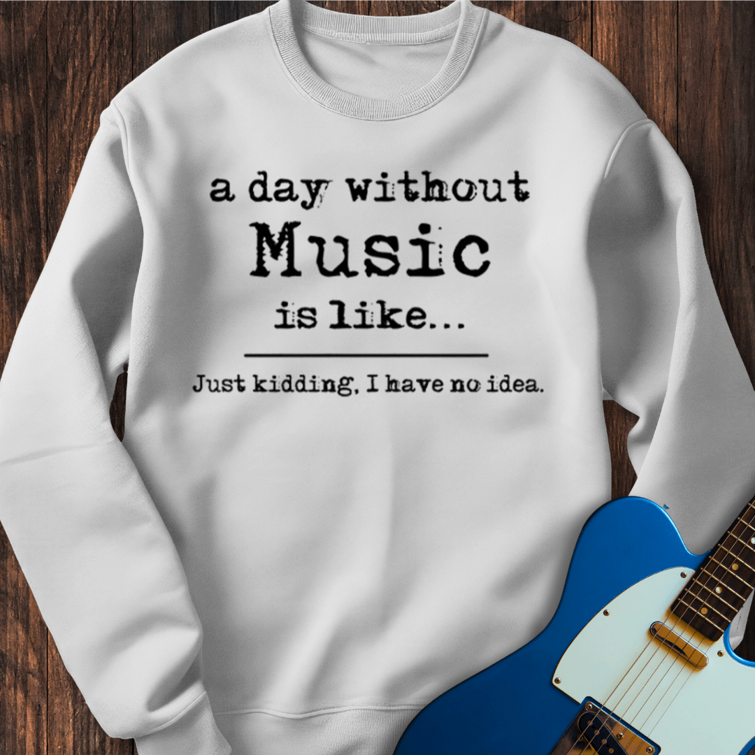 A Day Without Music Is Like... Sweatshirt