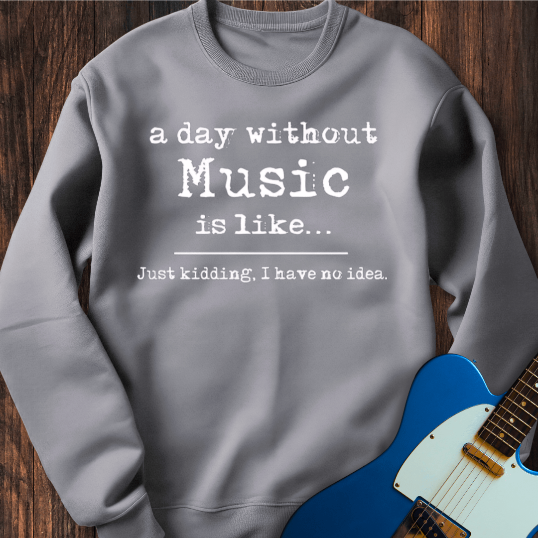 A Day Without Music Is Like... Sweatshirt
