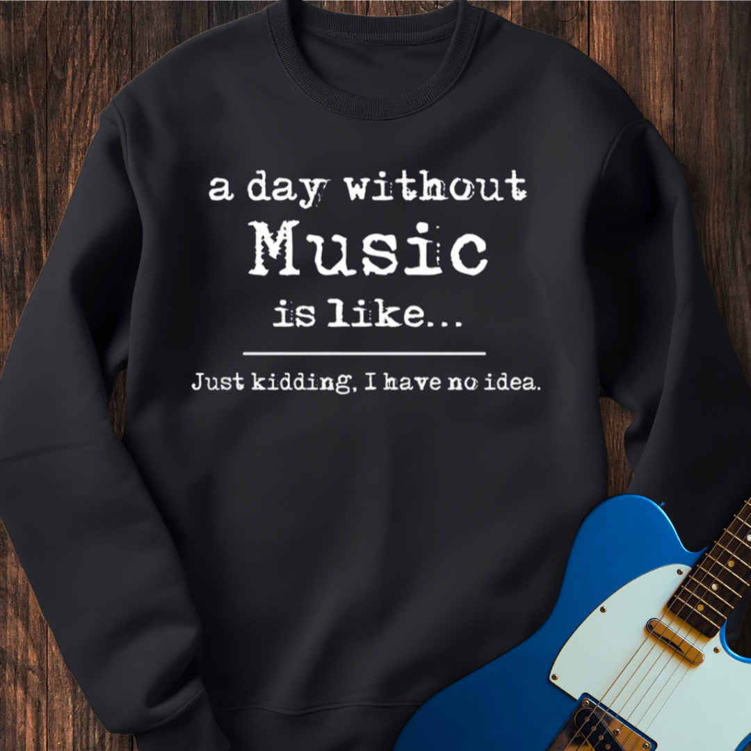 A Day Without Music Is Like... Sweatshirt