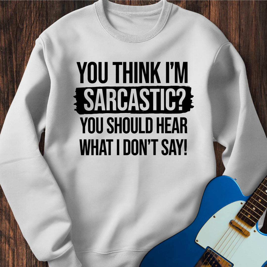 You Think I'm Sarcastic? Sweatshirt