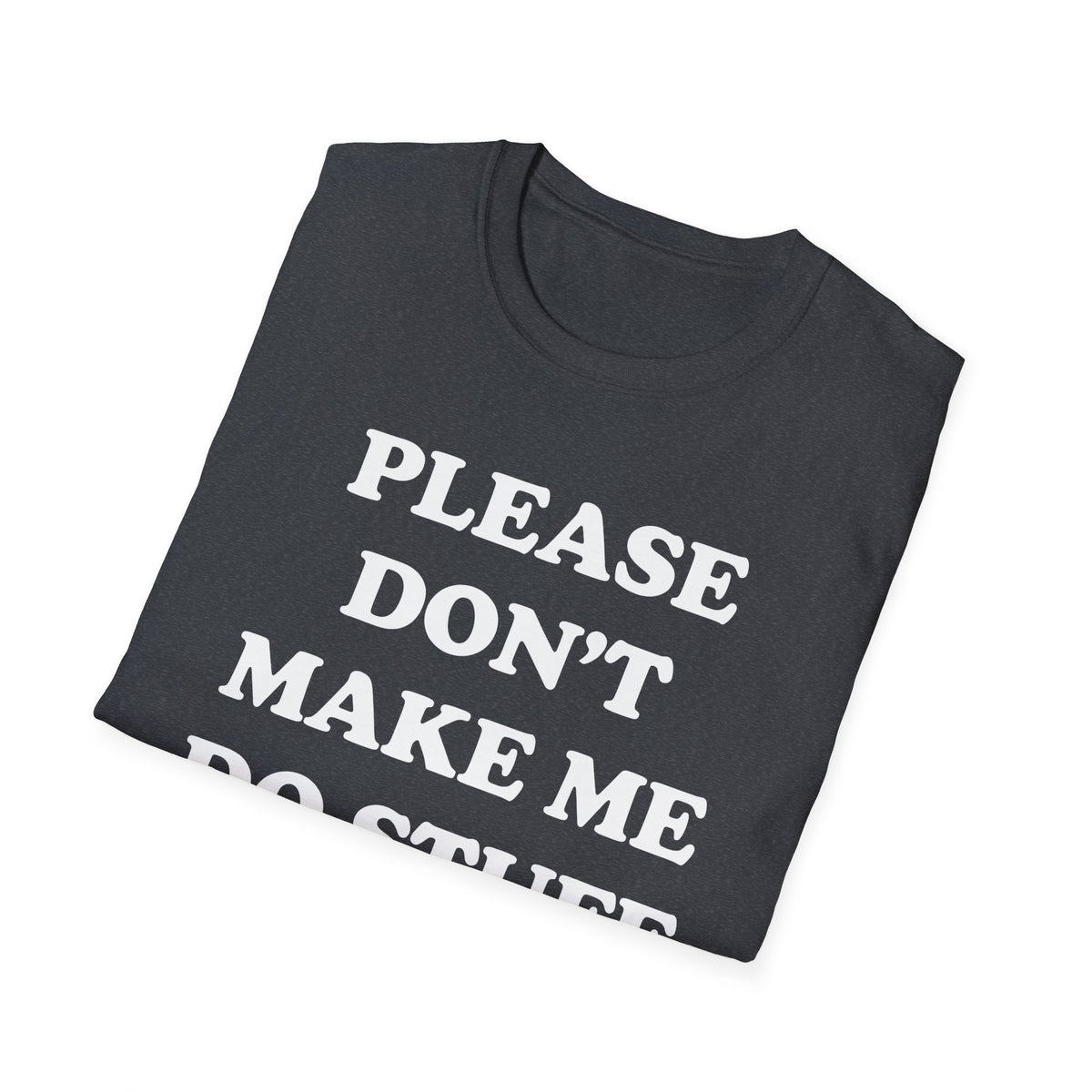 Please Don't Make Me... T-Shirt