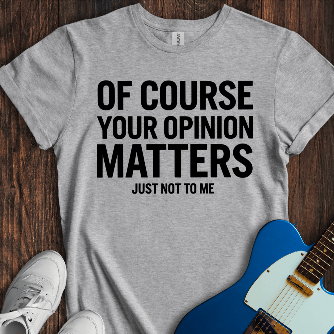 Your Opinion Matters... T-Shirt