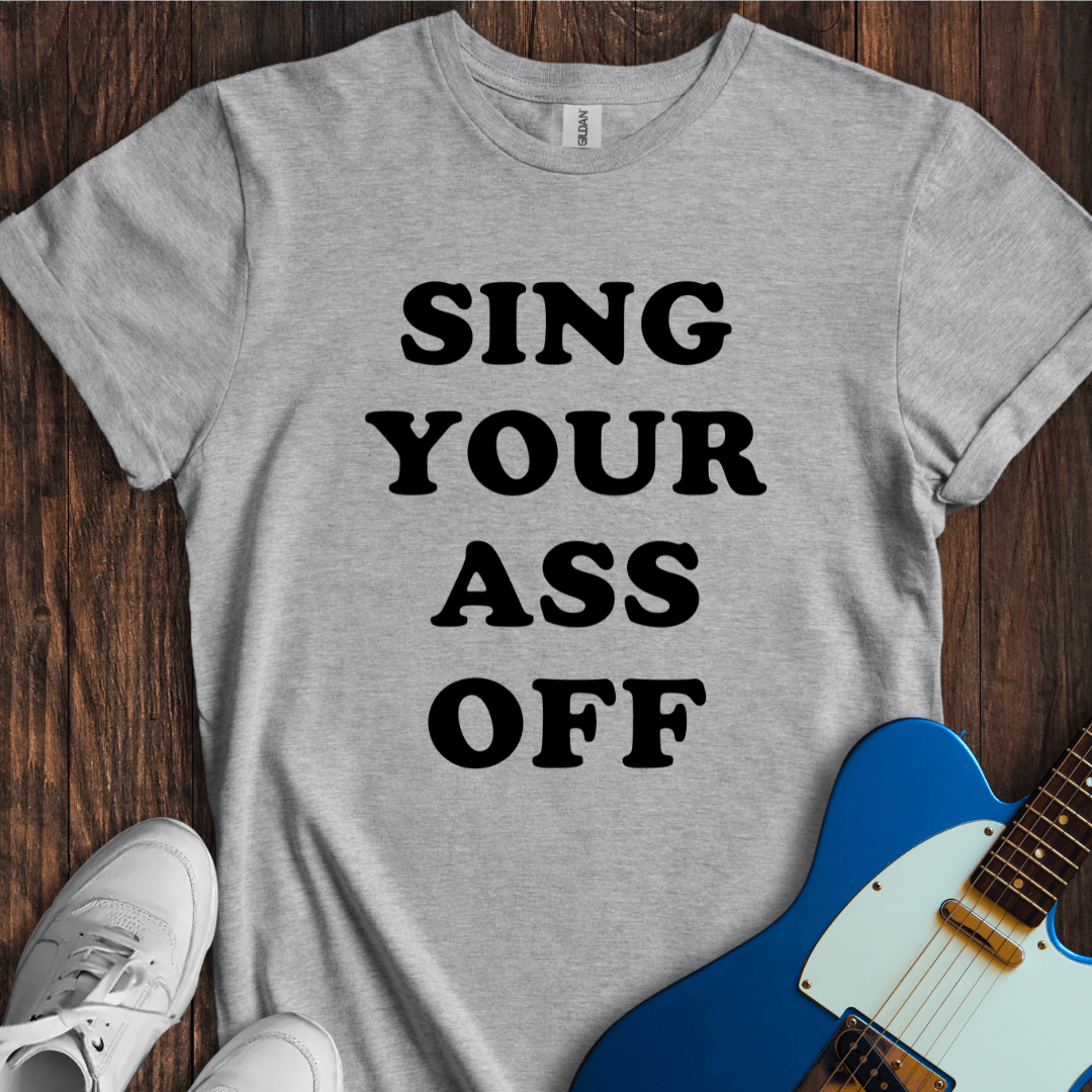 Sing Your Ass Off T-Shirt