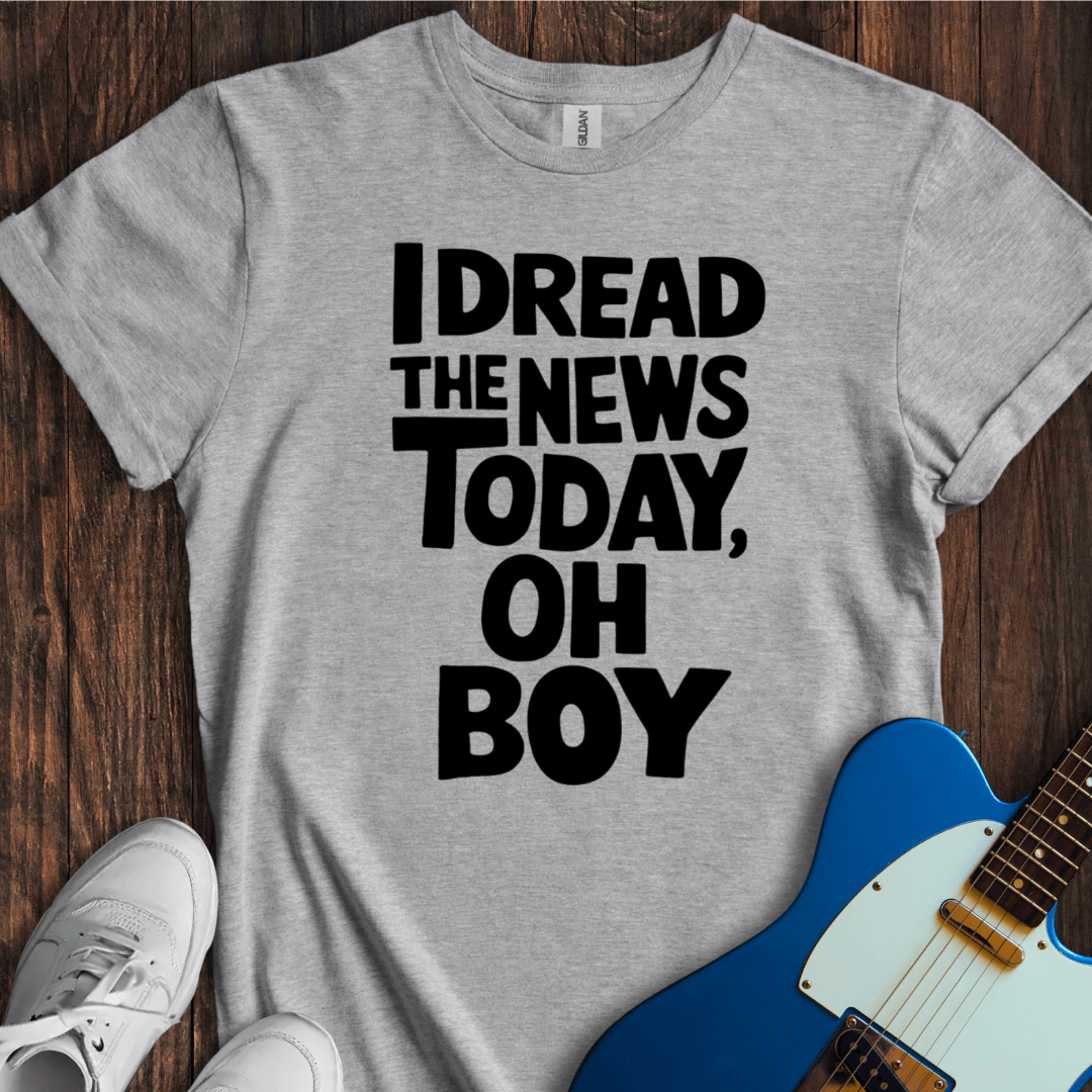 I Dread The News Today T-Shirt