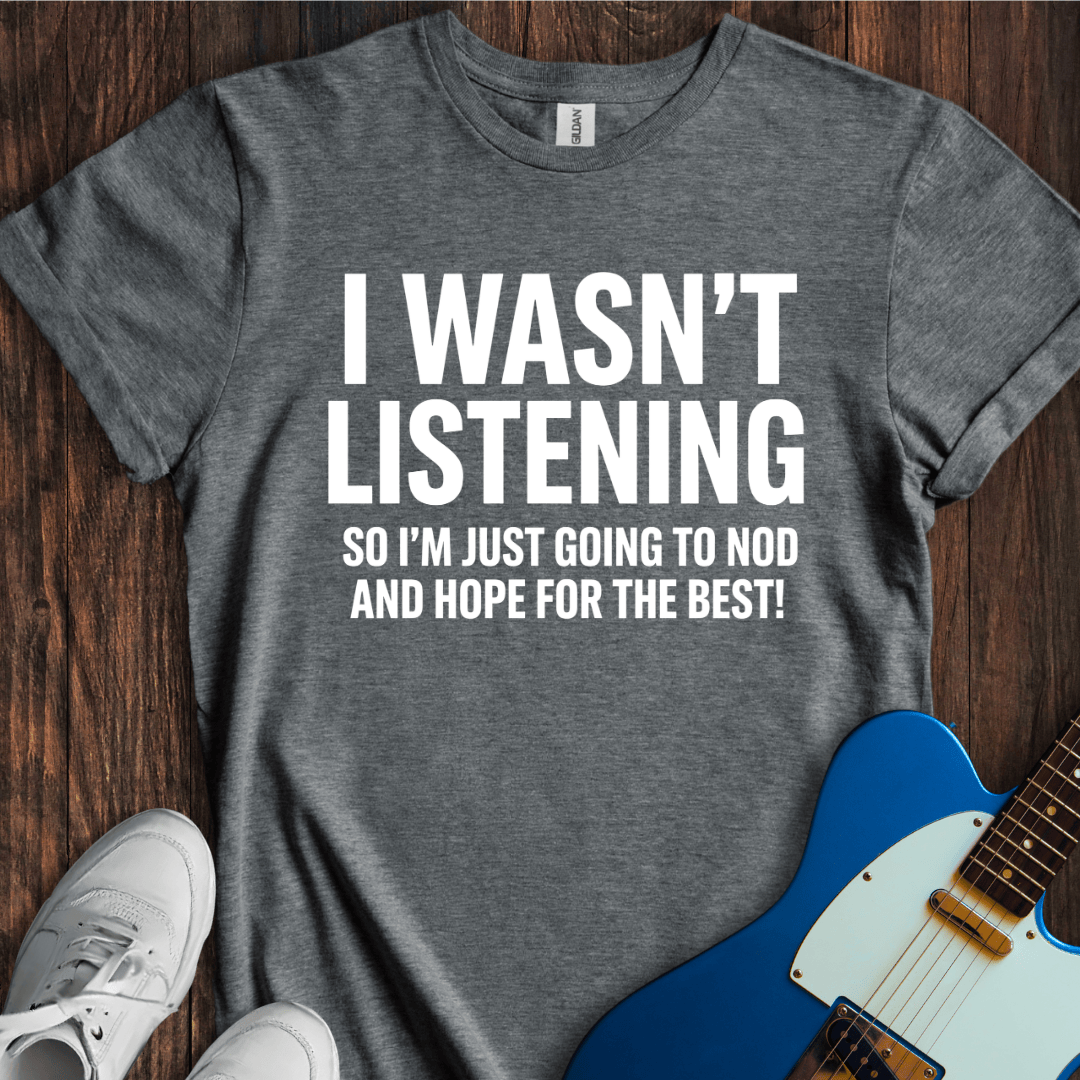 I Wasn't Listening... T-Shirt