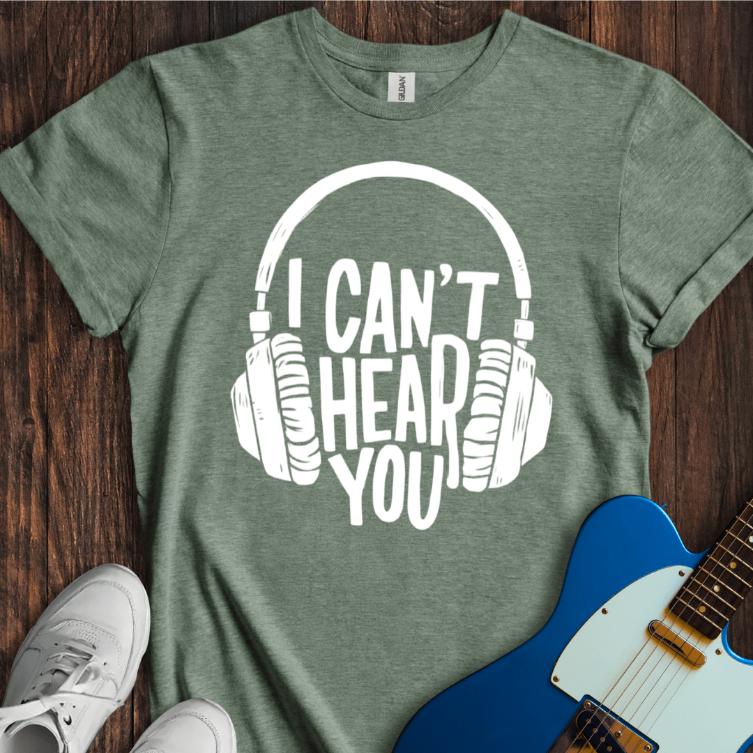 I Can't Hear You T-Shirt
