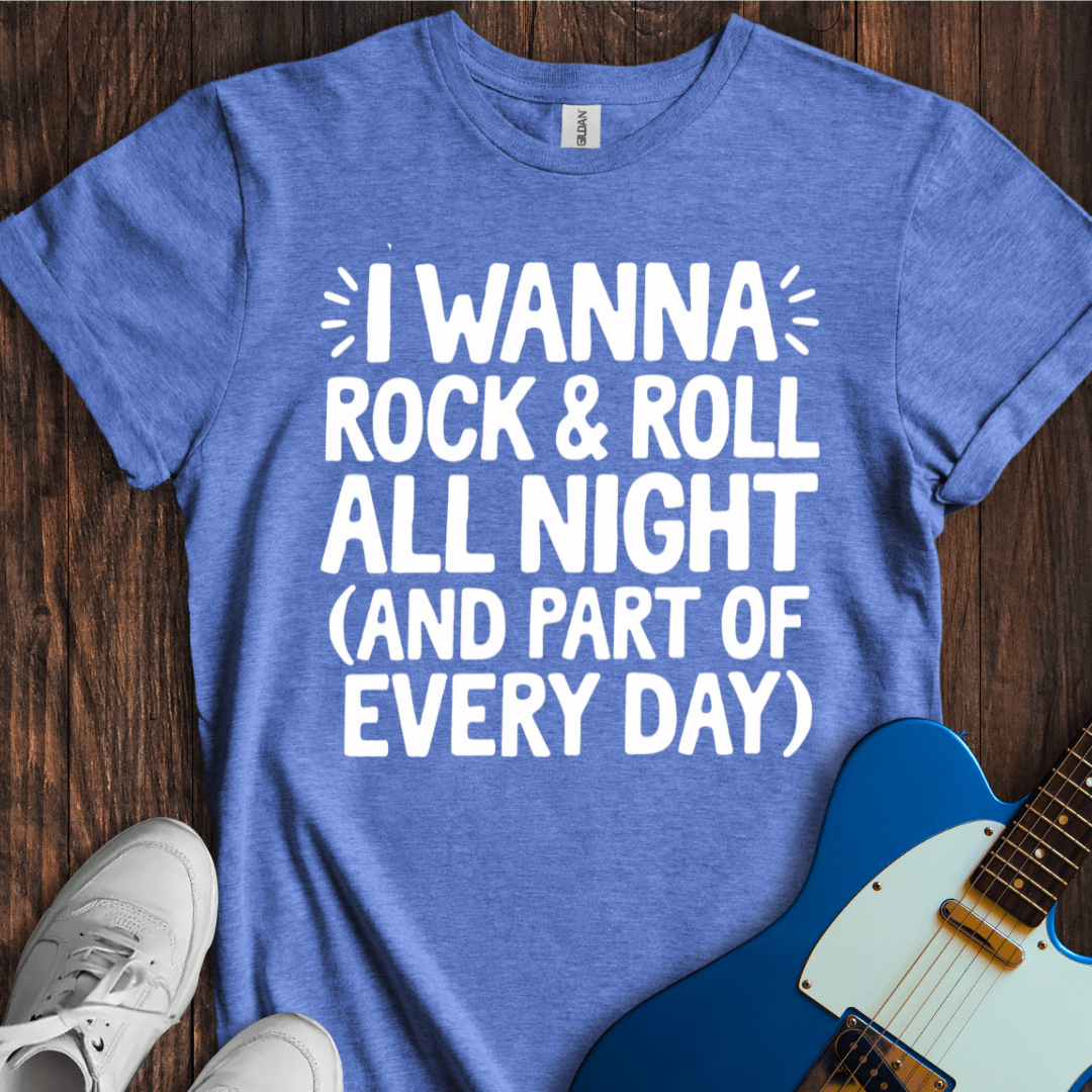 I Wanna Rock & Roll All Night... T-Shirt