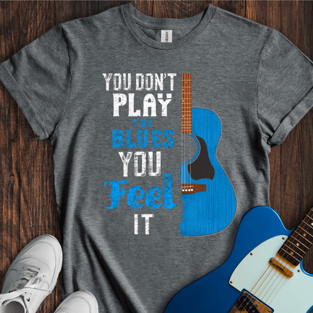 You Don't Play The Blues... T-Shirt