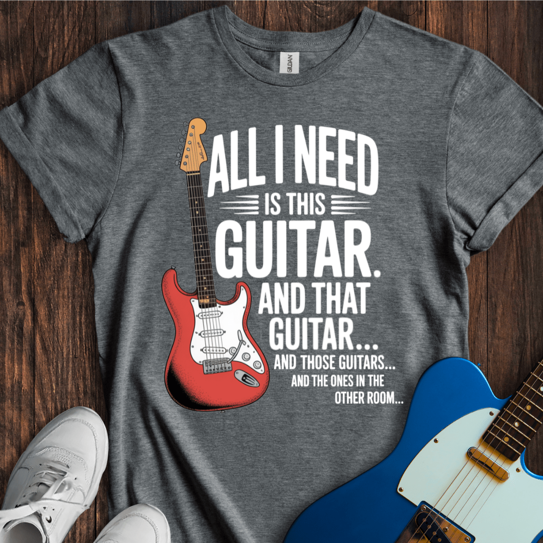 All I Need Is This Guitar... T-Shirt
