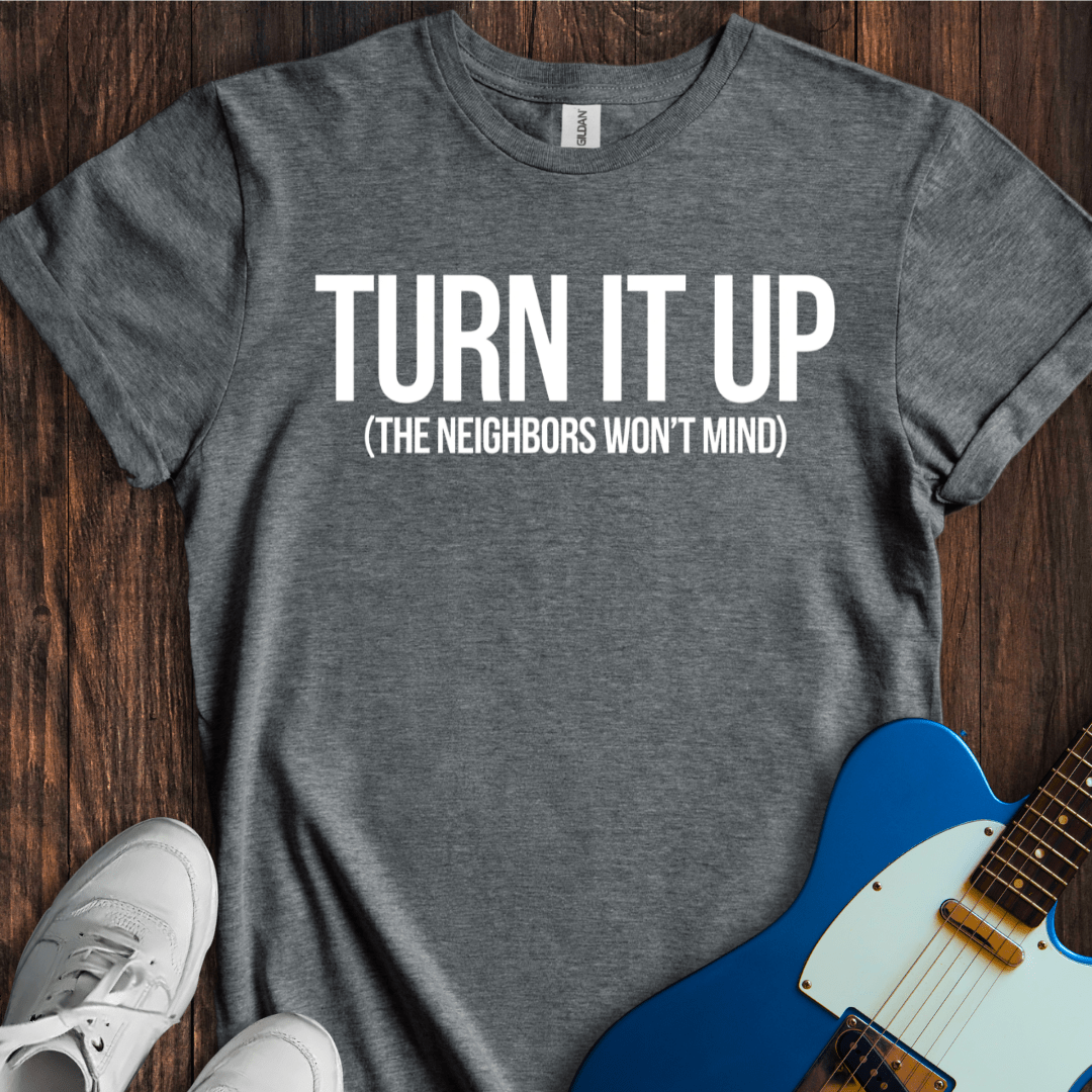 Turn It Up (Neighbors Won't Mind) T-Shirt
