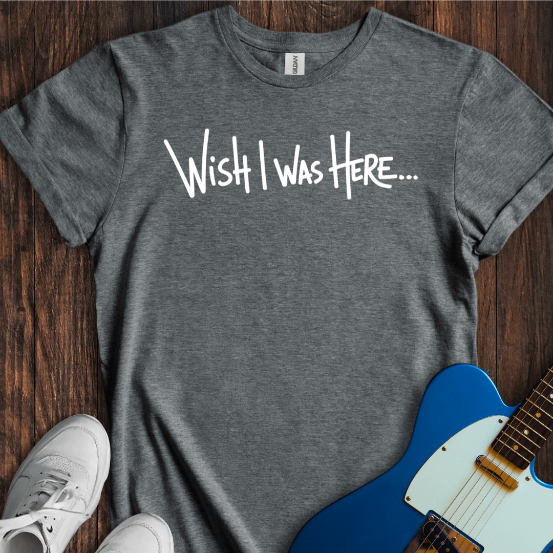 Wish I Was Here... T-Shirt