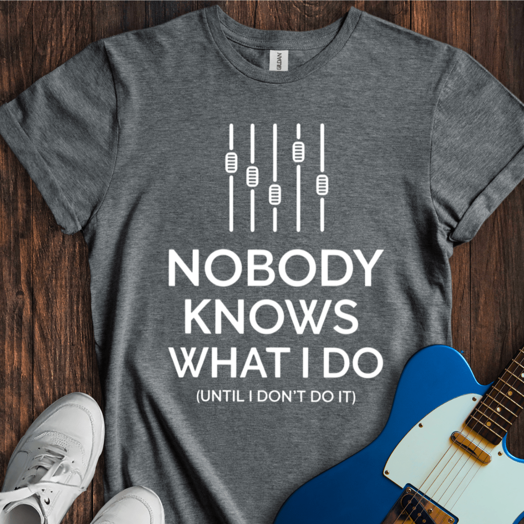 Nobody Knows What I Do... T-Shirt