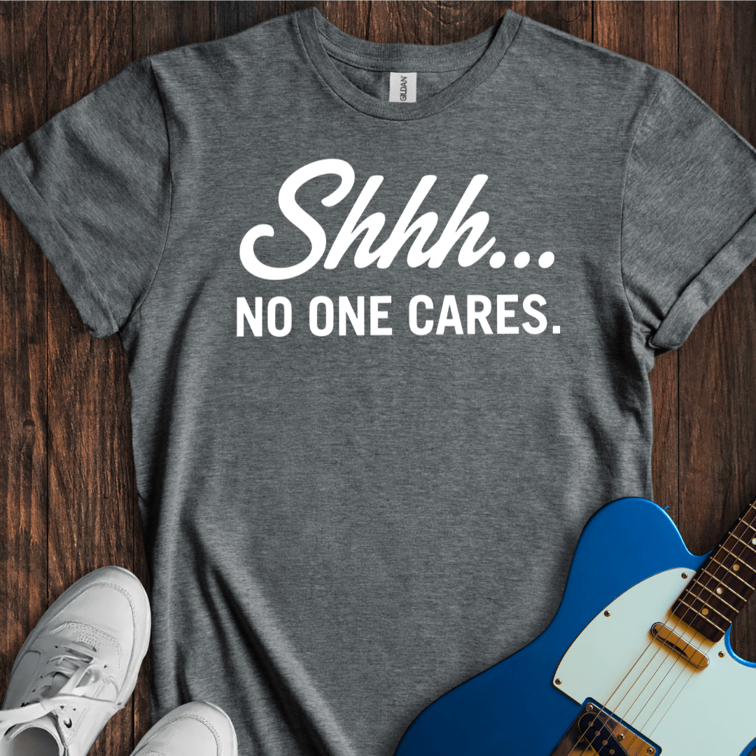Shhh... No One Cares. T-Shirt