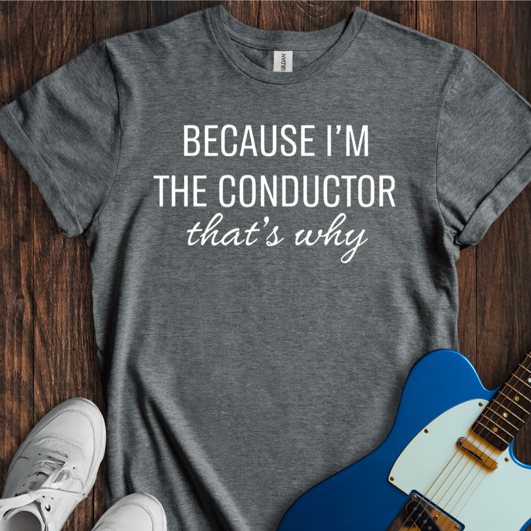 Because I'm A Conductor T-Shirt