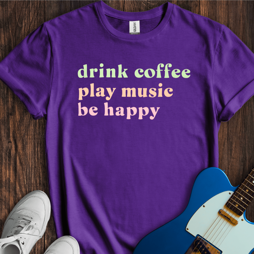 Drink Coffee, Play Music, Be Happy T-Shirt