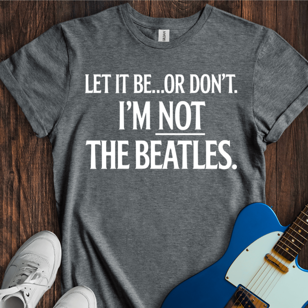 Let It Be... Or Don't T-Shirt