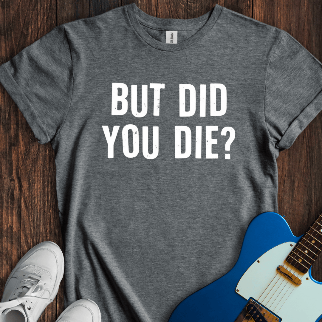 But Did You Die? T-Shirt