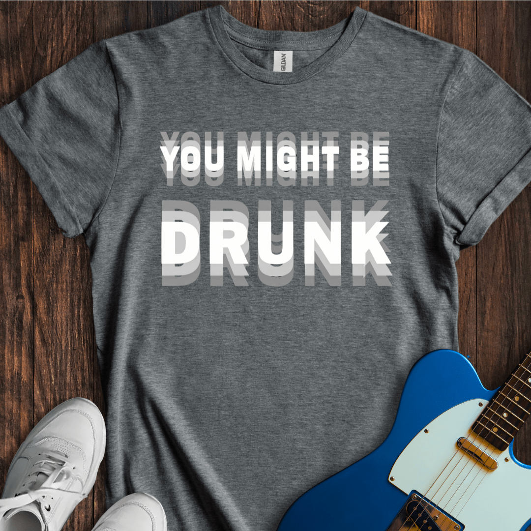 You Might Be Drunk... T-Shirt