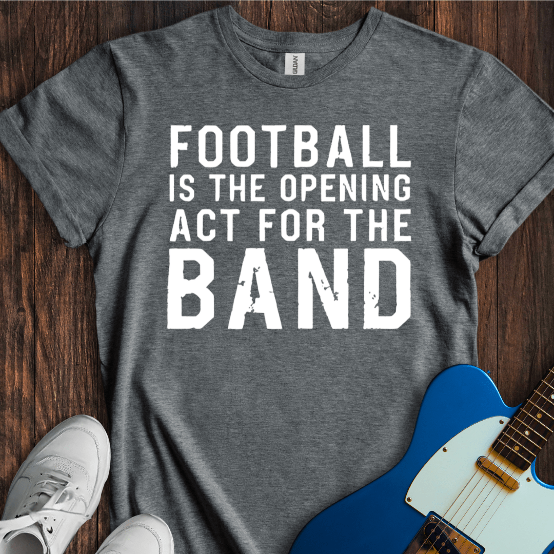 Football Is The Opening Act... T-Shirt