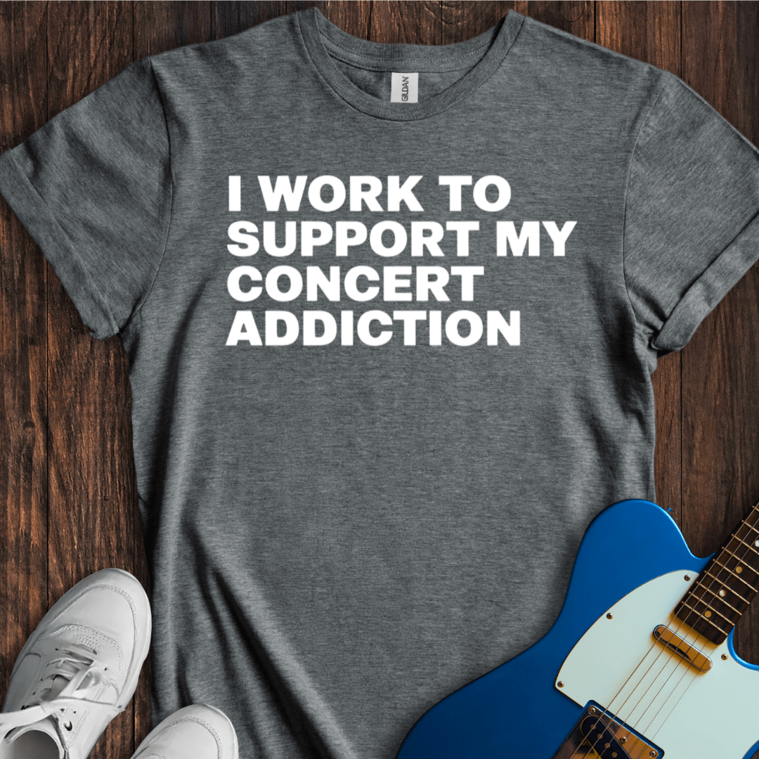 I Work To Support My Concert Addiction T-Shirt