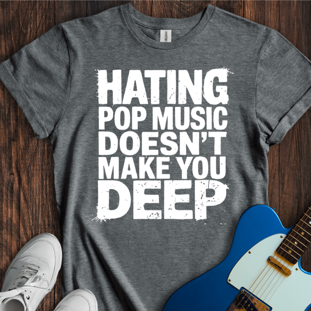 Hating Pop Music Doesn't Make You Deep T-Shirt