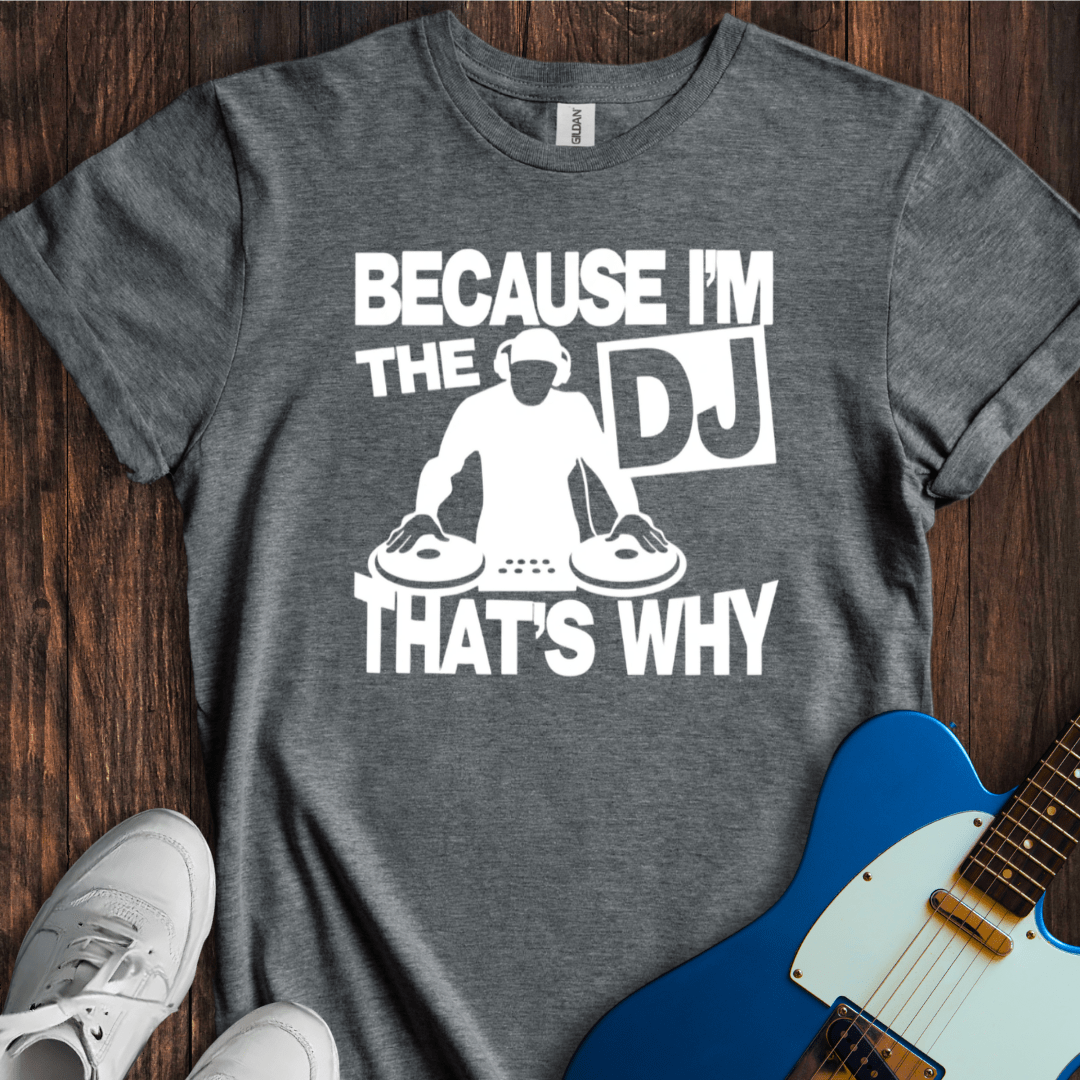 Because I'm The DJ T-Shirt
