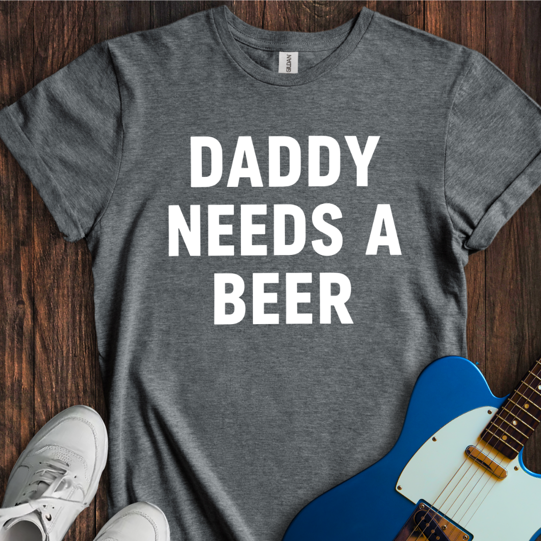 Daddy Needs A Beer T-Shirt