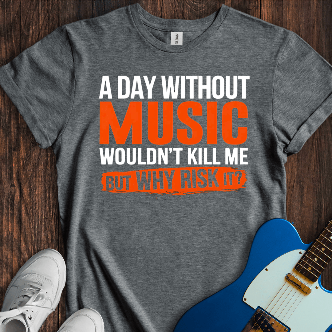A Day Without Music Wouldn't Kill Me... T-Shirt