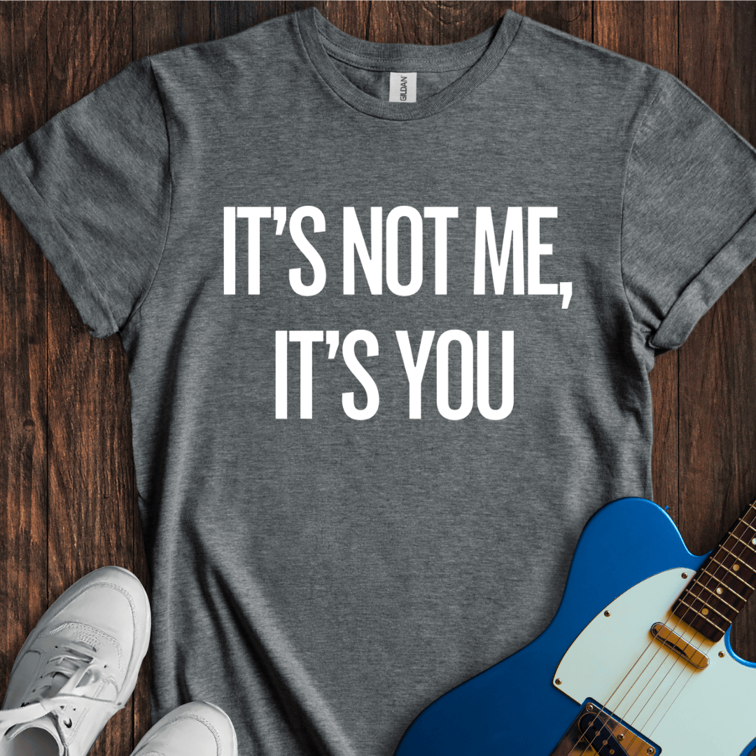 It's Not Me, It's You T-Shirt