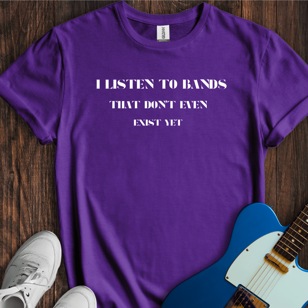 I Listen To Bands That Don't Even Exist Yet T-Shirt