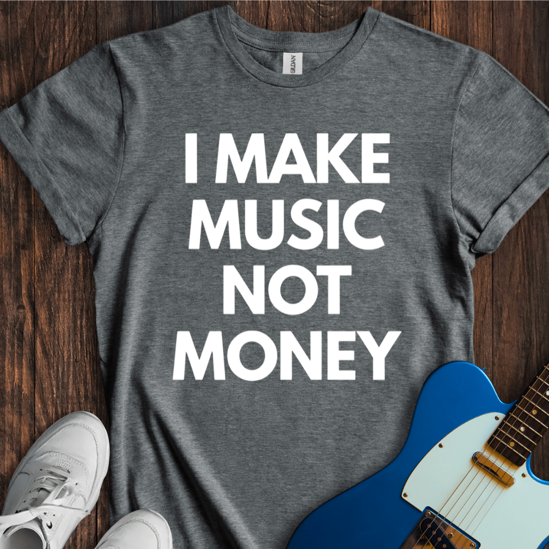 I Make Music, Not Money T-Shirt