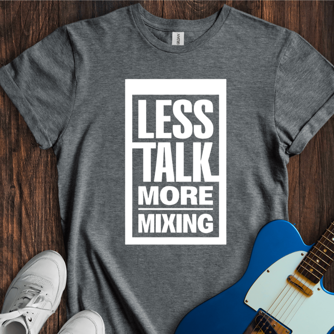 Less Talk, More Mixing T-Shirt