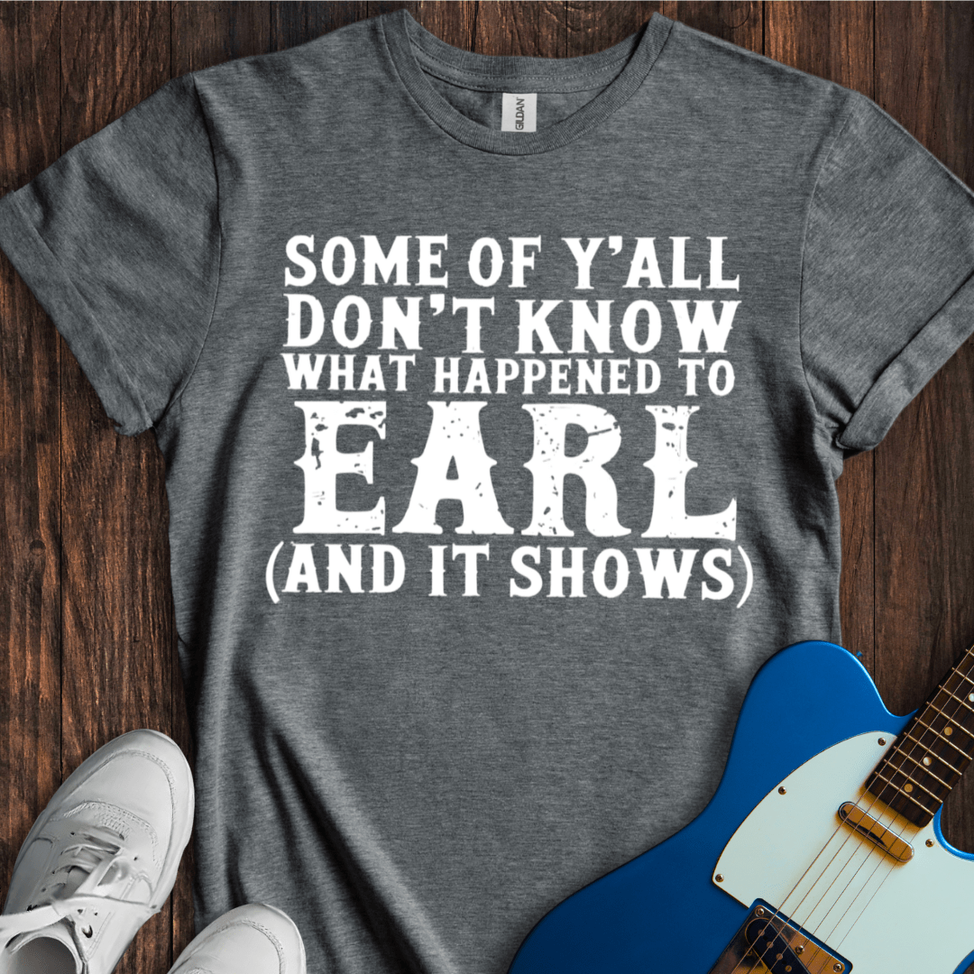 What Happened To Earl... T-Shirt