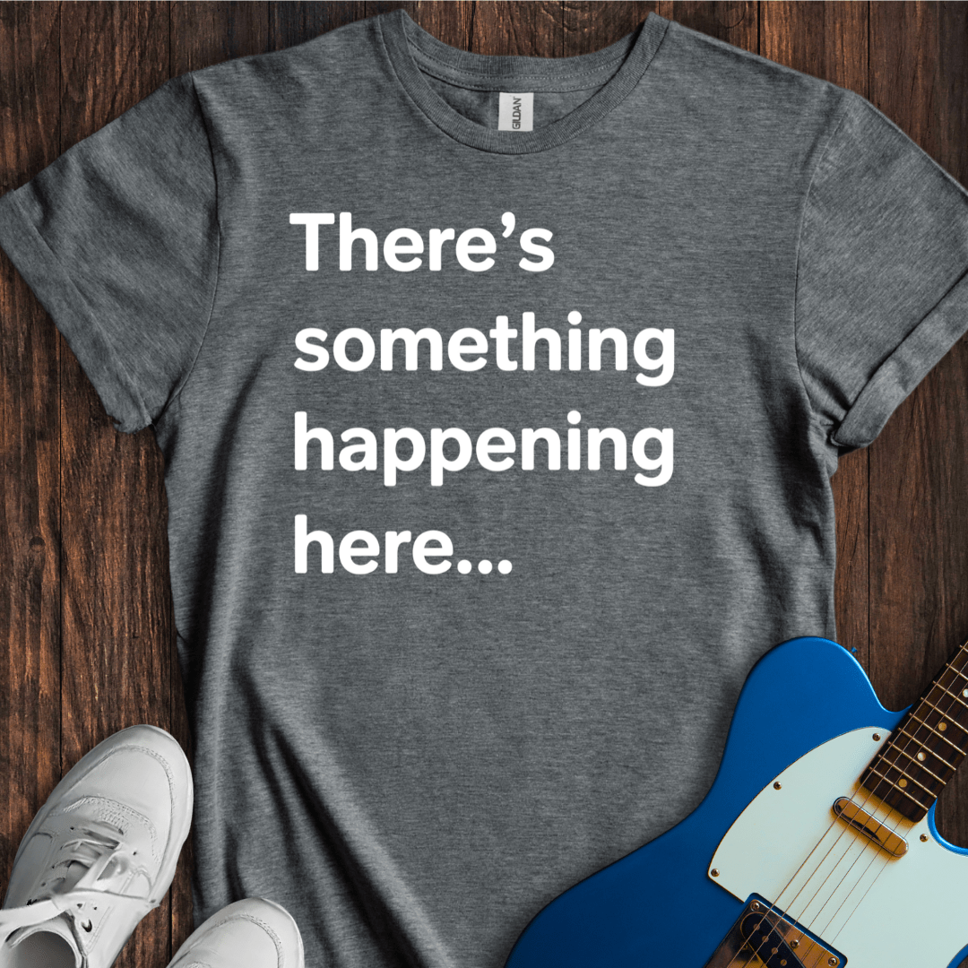 There's Something Happening Here... (I) T-Shirt