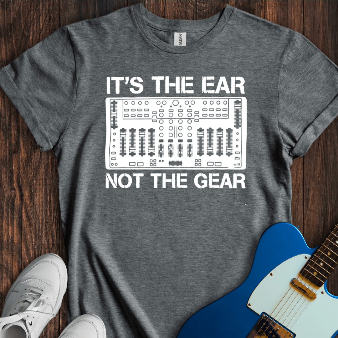 It's The Ear, Not The Gear T-Shirt