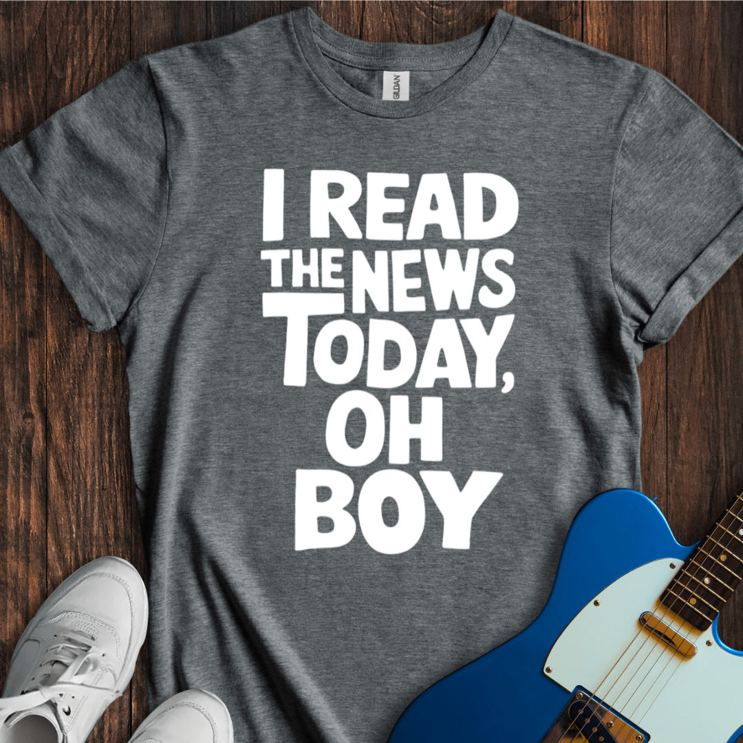 I Read The News Today (Oh Boy) T-Shirt