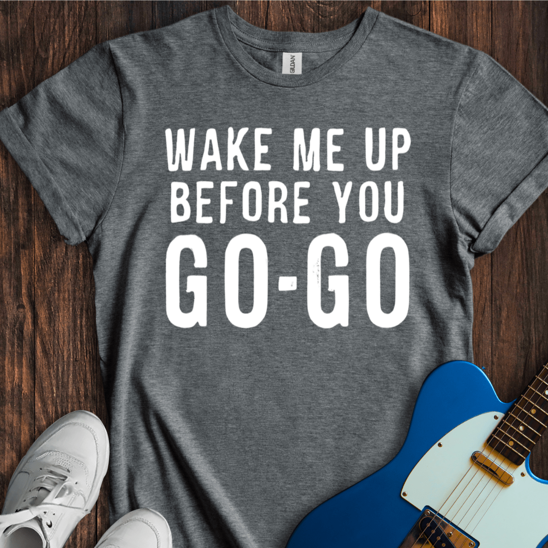 Wake Me Up Before You Go-Go T-Shirt