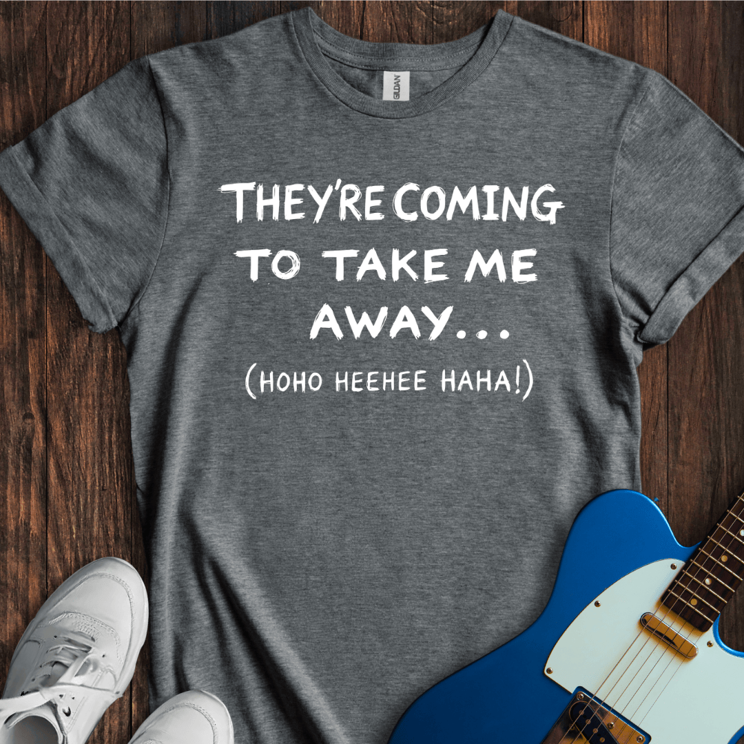 They're Coming To Take Me Away... T-Shirt