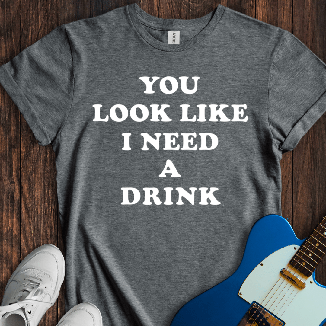 You Look Like I Need A Drink T-Shirt