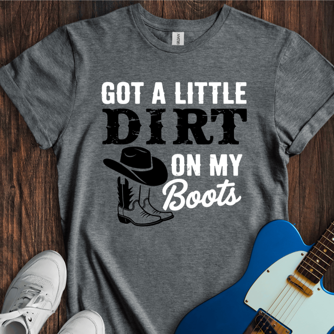 Got A Little Dirt On My Boots T-Shirt