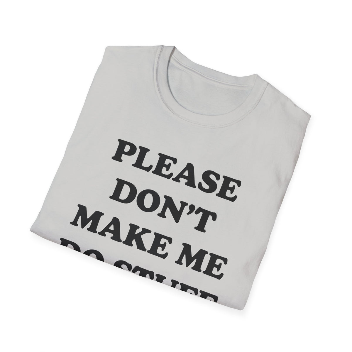 Please Don't Make Me... T-Shirt