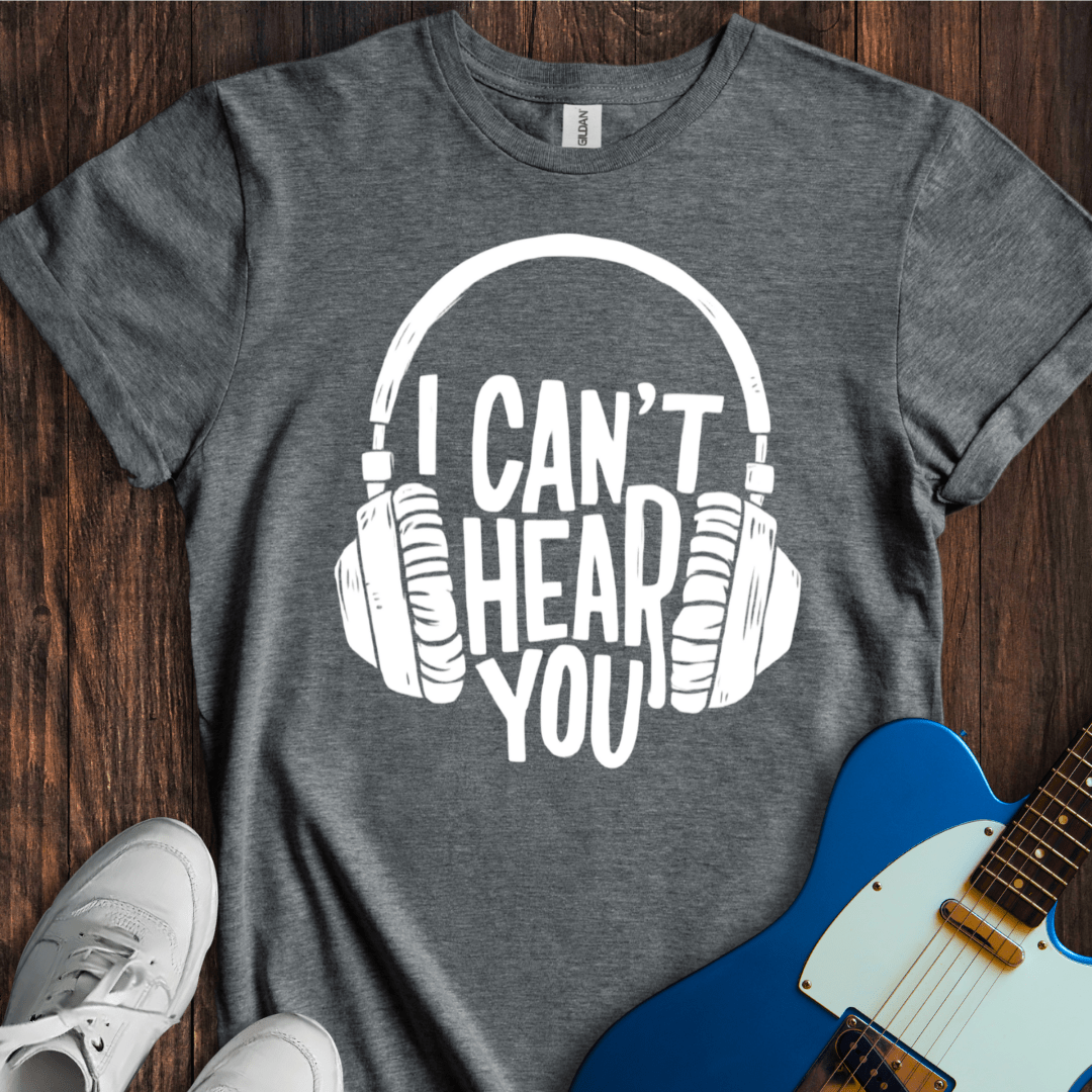 I Can't Hear You T-Shirt
