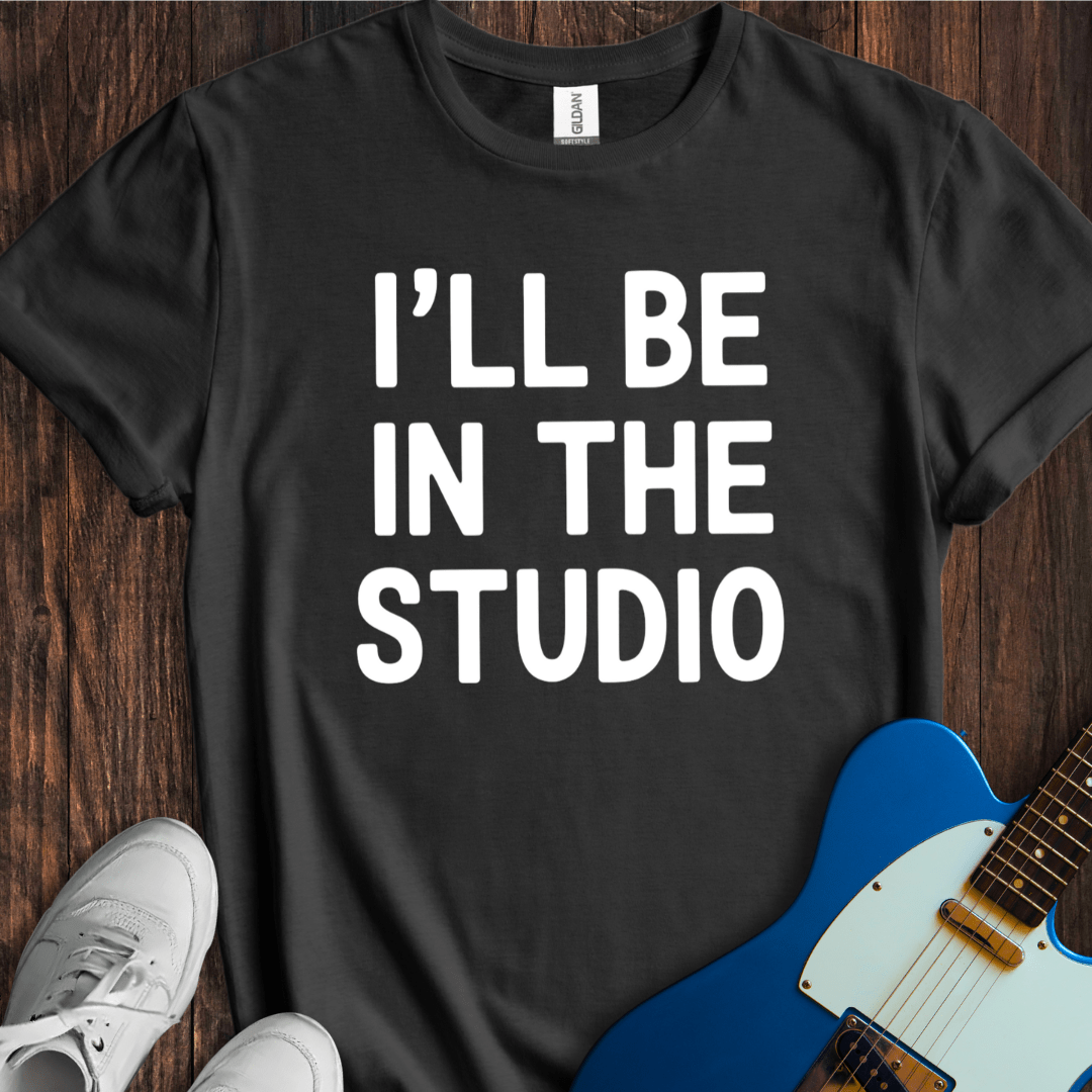 I'll Be In The Studio T-Shirt