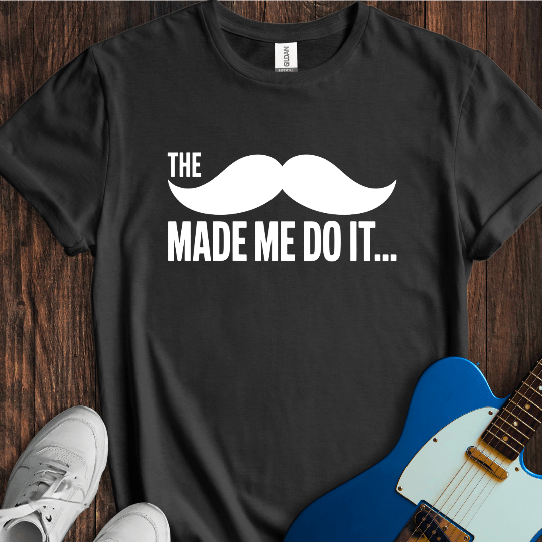 The Mustache Made Me Do It... T-Shirt
