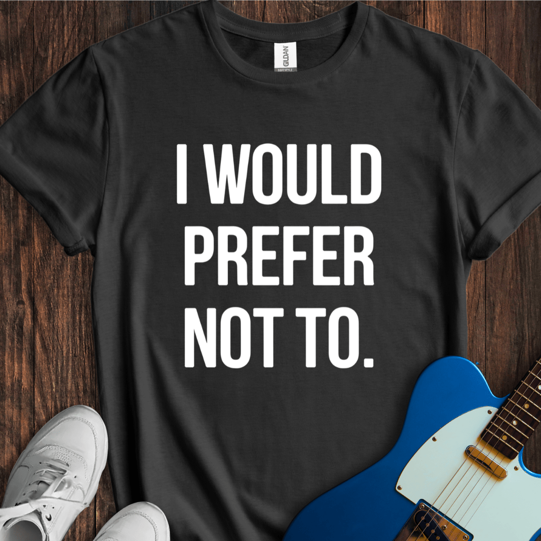 I Would Prefer Not To... T-Shirt
