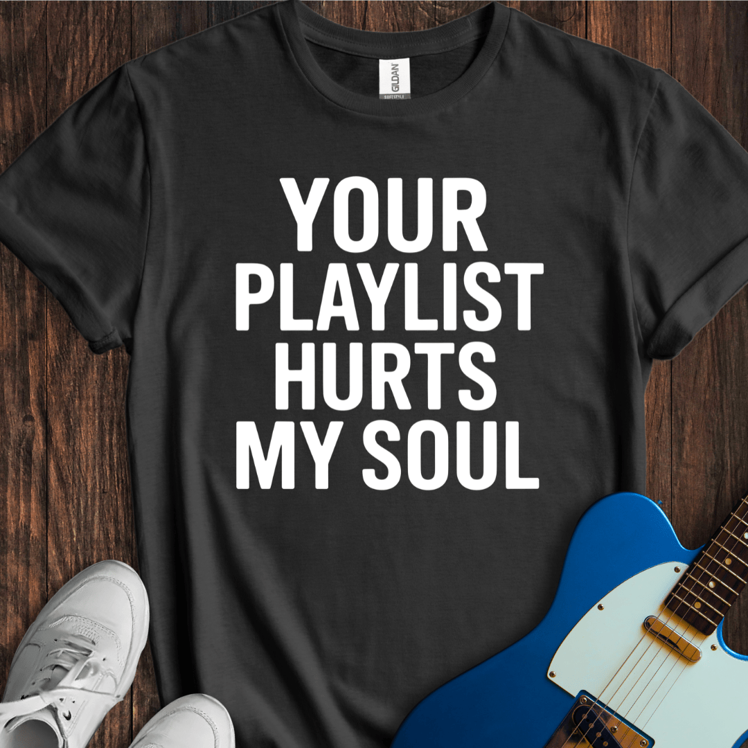Your Playlist Hurts My Soul T-Shirt